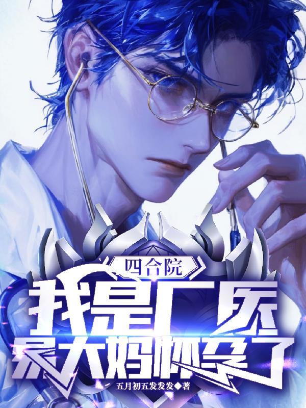 四合院我是厂医易大妈怀孕了