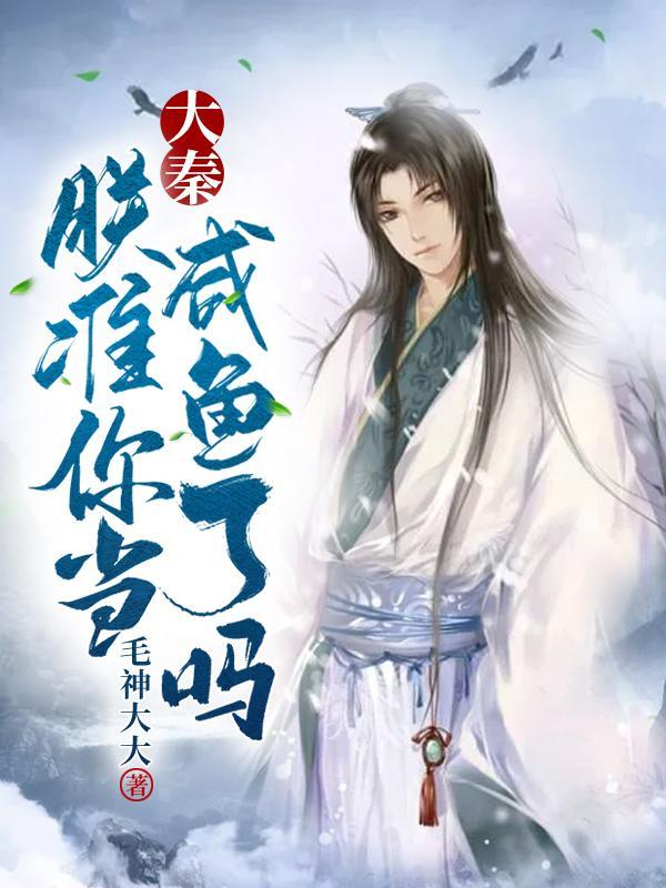 大秦朕准你当咸鱼了吗正版 大秦朕准你当咸鱼了吗正版